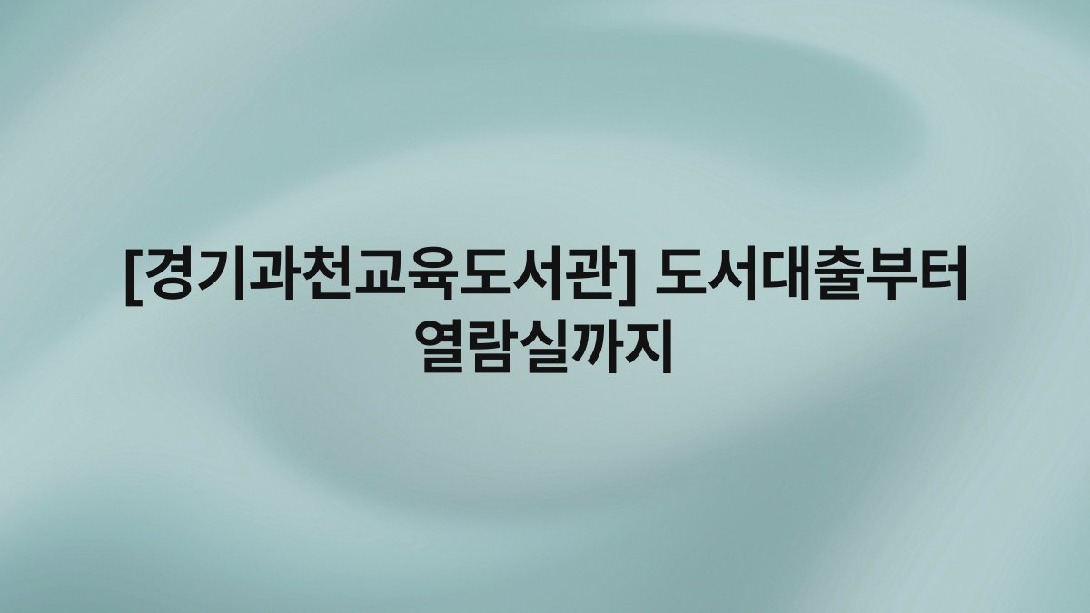 [경기과천교육도서관] 도서대출부터 열람실까지
