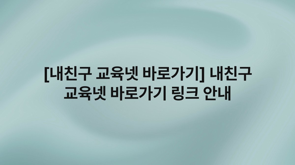 [내친구 교육넷 바로가기] 내친구 교육넷 바로가기 링크 안내