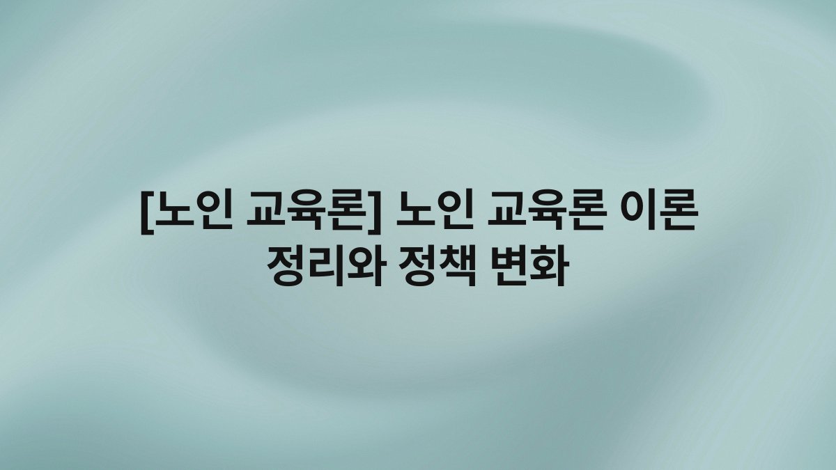 [노인 교육론] 노인 교육론 이론 정리와 정책 변화