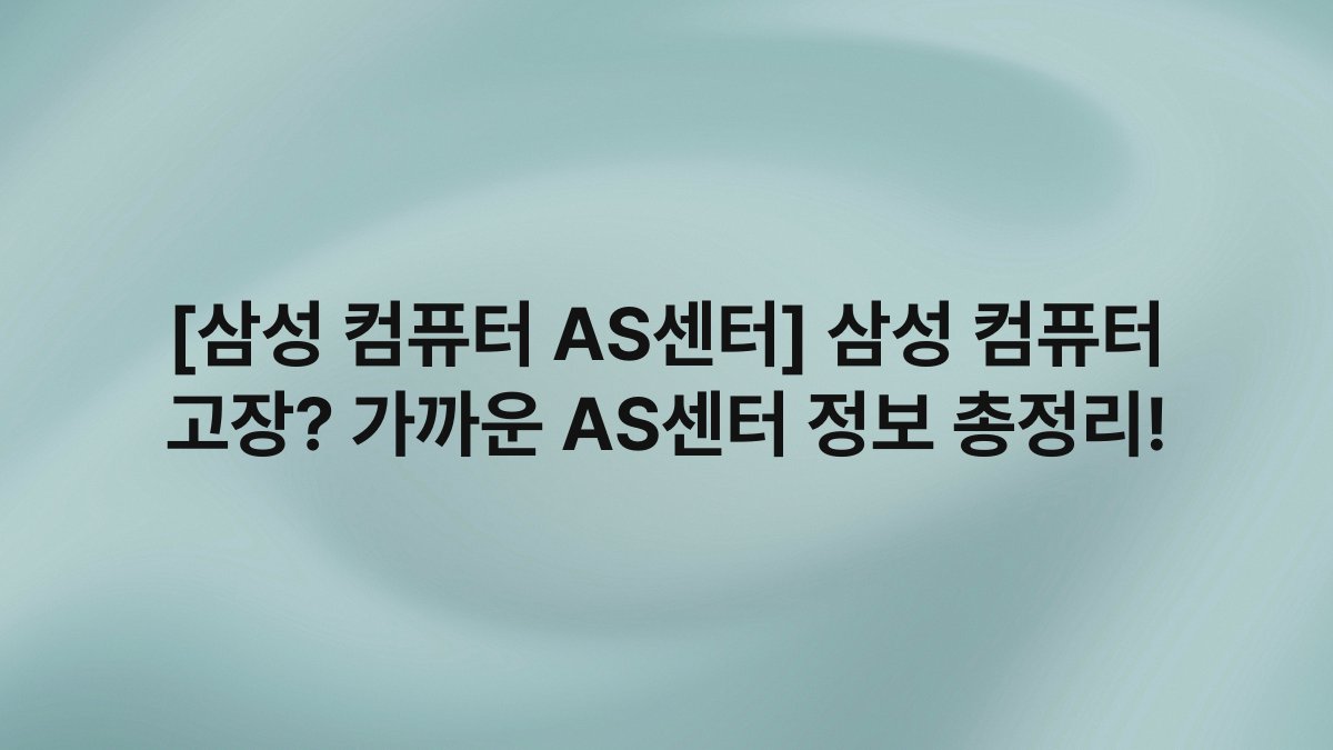 [삼성 컴퓨터 AS센터] 삼성 컴퓨터 고장? 가까운 AS센터 정보 총정리!