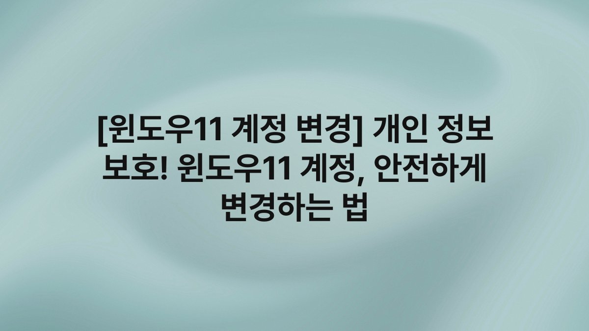 [윈도우11 계정 변경] 개인 정보 보호! 윈도우11 계정, 안전하게 변경하는 법