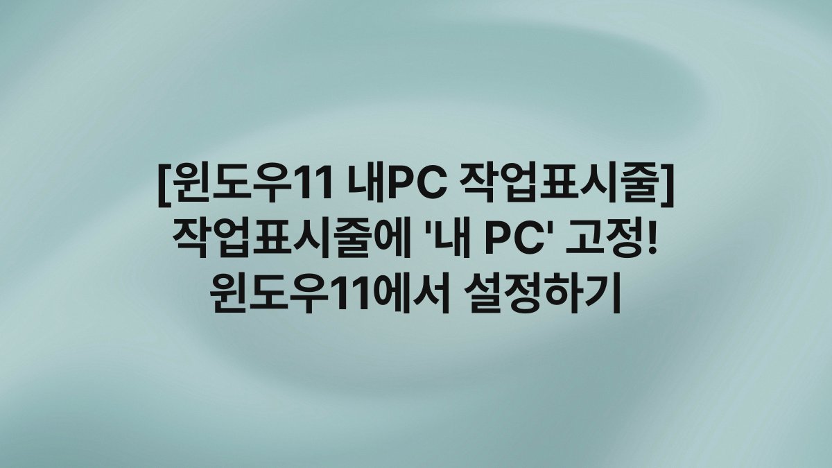 [윈도우11 내PC 작업표시줄] 작업표시줄에 ‘내 PC’ 고정! 윈도우11에서 설정하기