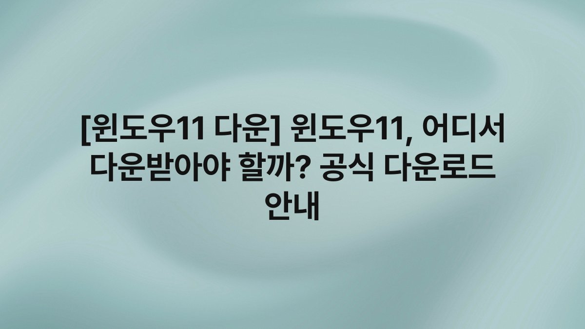 [윈도우11 다운] 윈도우11, 어디서 다운받아야 할까? 공식 다운로드 안내