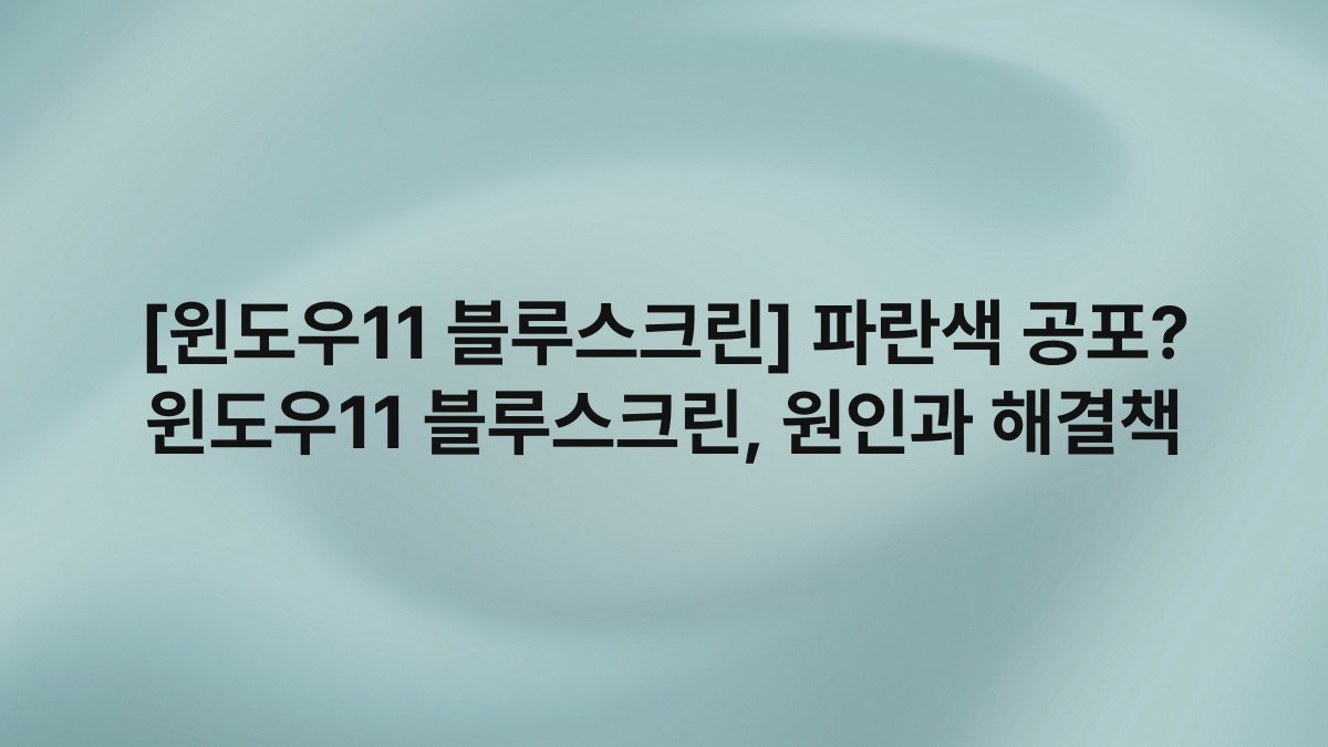 [윈도우11 블루스크린] 파란색 공포? 윈도우11 블루스크린, 원인과 해결책