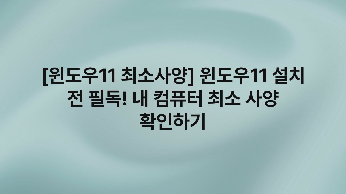 [윈도우11 최소사양] 윈도우11 설치 전 필독! 내 컴퓨터 최소 사양 확인하기