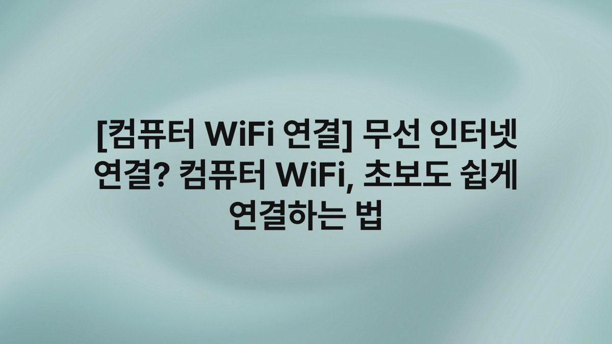 [컴퓨터 WiFi 연결] 무선 인터넷 연결? 컴퓨터 WiFi, 초보도 쉽게 연결하는 법