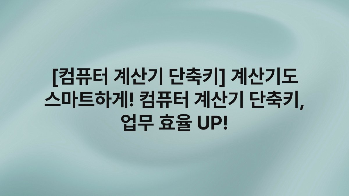 [컴퓨터 계산기 단축키] 계산기도 스마트하게! 컴퓨터 계산기 단축키, 업무 효율 UP!