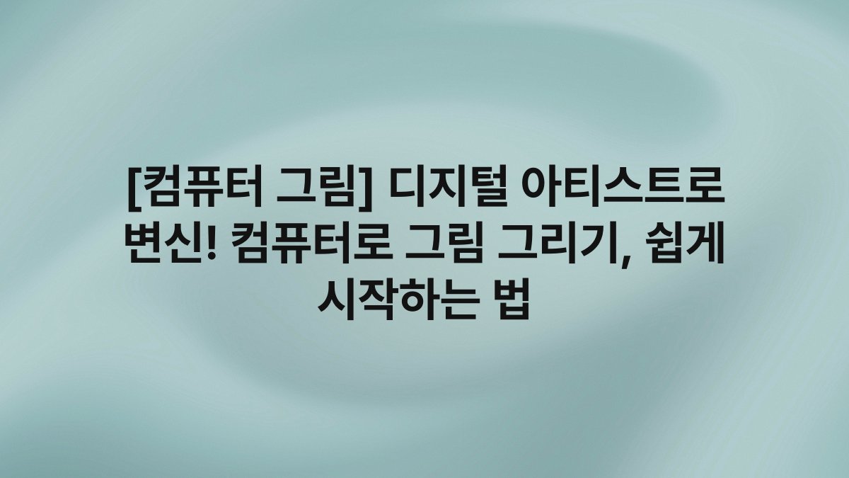 [컴퓨터 그림] 디지털 아티스트로 변신! 컴퓨터로 그림 그리기, 쉽게 시작하는 법