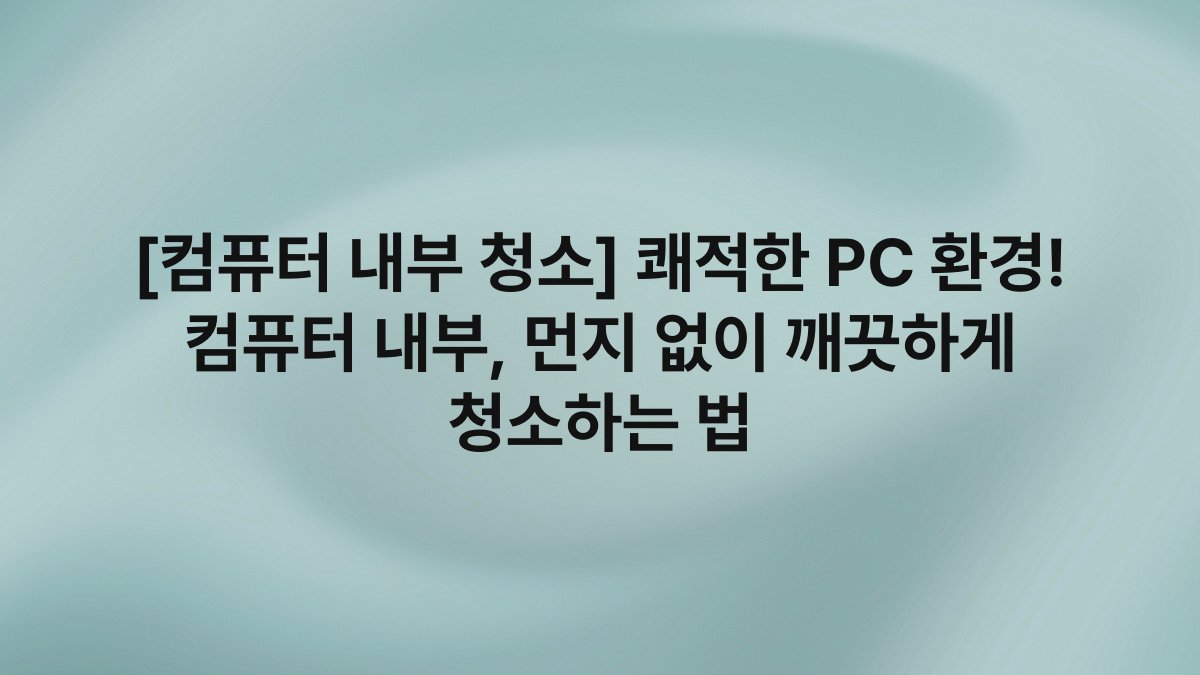 [컴퓨터 내부 청소] 쾌적한 PC 환경! 컴퓨터 내부, 먼지 없이 깨끗하게 청소하는 법