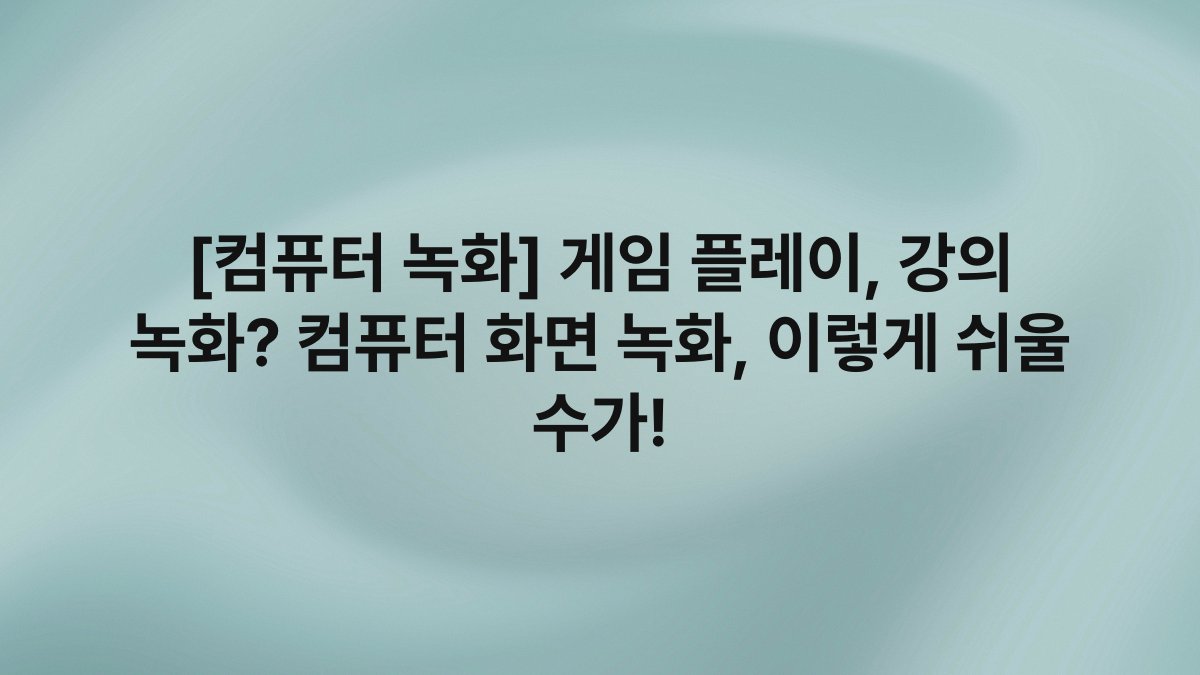[컴퓨터 녹화] 게임 플레이, 강의 녹화? 컴퓨터 화면 녹화, 이렇게 쉬울 수가!