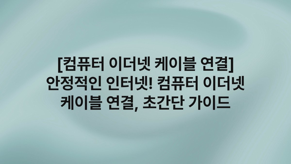 [컴퓨터 이더넷 케이블 연결] 안정적인 인터넷! 컴퓨터 이더넷 케이블 연결, 초간단 가이드