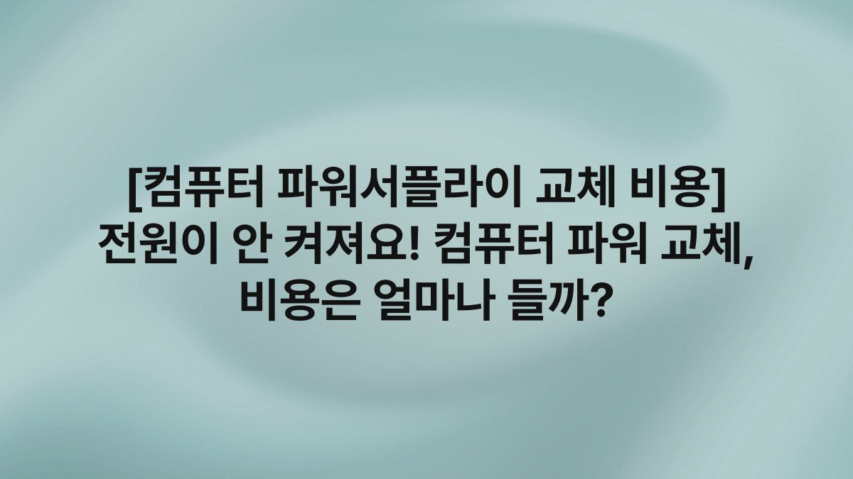 [컴퓨터 파워서플라이 교체 비용] 전원이 안 켜져요! 컴퓨터 파워 교체, 비용은 얼마나 들까?