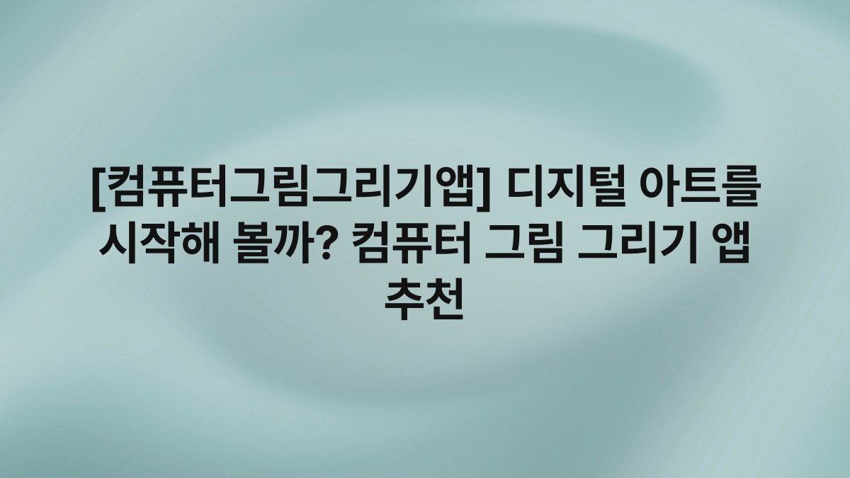 [컴퓨터그림그리기앱] 디지털 아트를 시작해 볼까? 컴퓨터 그림 그리기 앱 추천