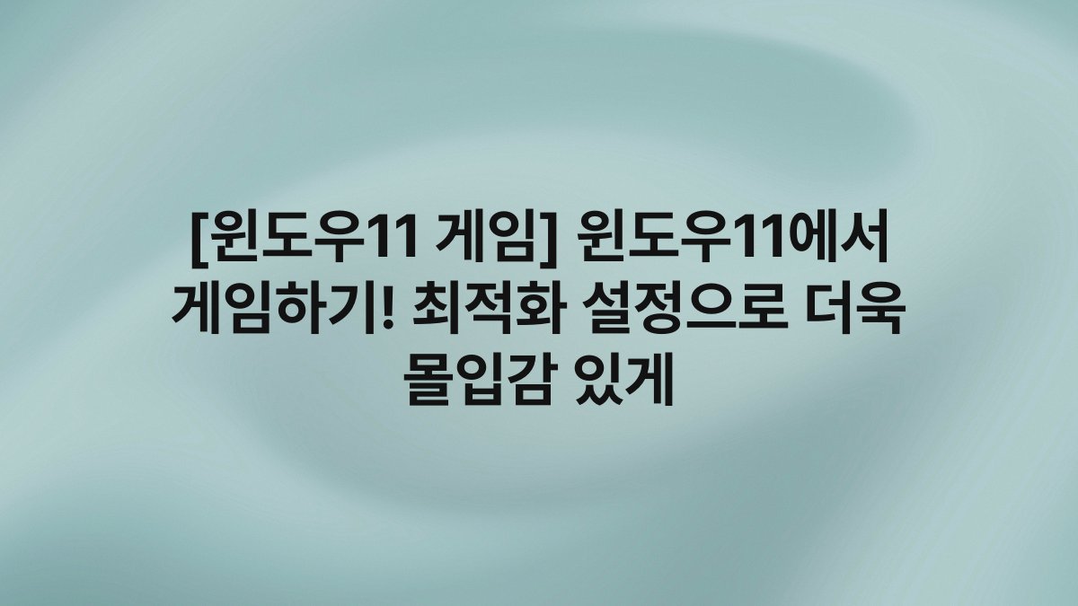 [윈도우11 게임] 윈도우11에서 게임하기! 최적화 설정으로 더욱 몰입감 있게