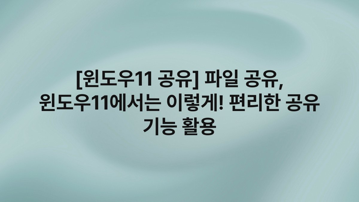 [윈도우11 공유] 파일 공유, 윈도우11에서는 이렇게! 편리한 공유 기능 활용
