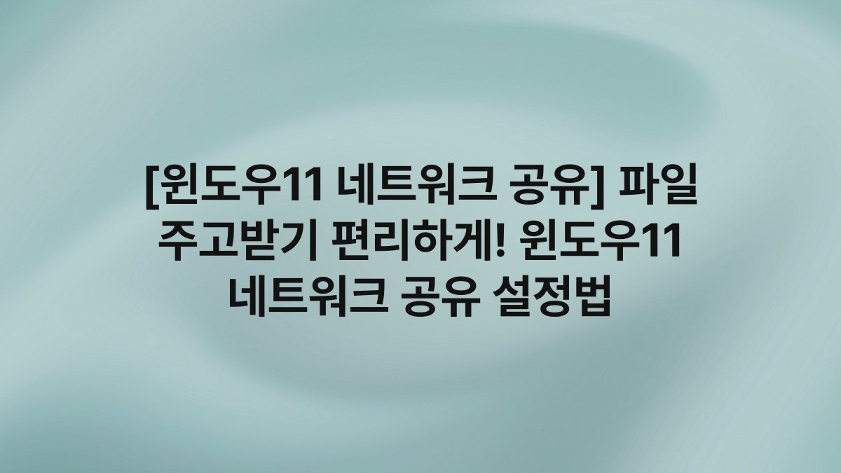 [윈도우11 네트워크 공유] 파일 주고받기 편리하게! 윈도우11 네트워크 공유 설정법