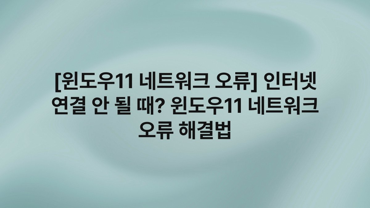 [윈도우11 네트워크 오류] 인터넷 연결 안 될 때? 윈도우11 네트워크 오류 해결법
