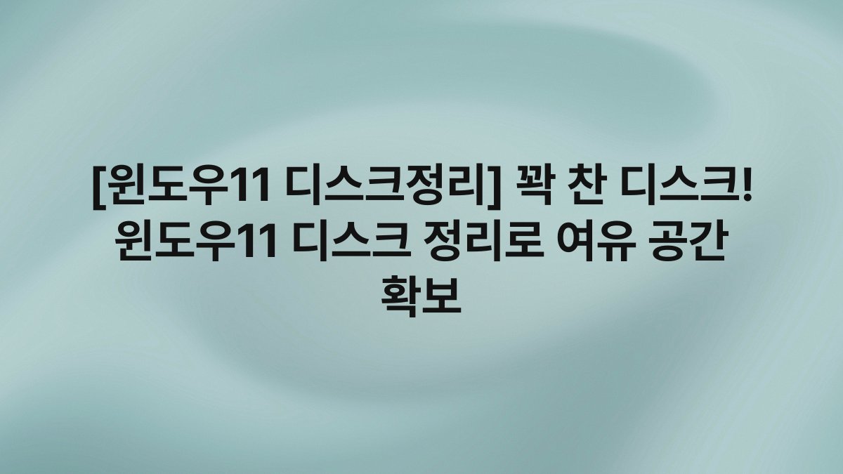 [윈도우11 디스크정리] 꽉 찬 디스크! 윈도우11 디스크 정리로 여유 공간 확보