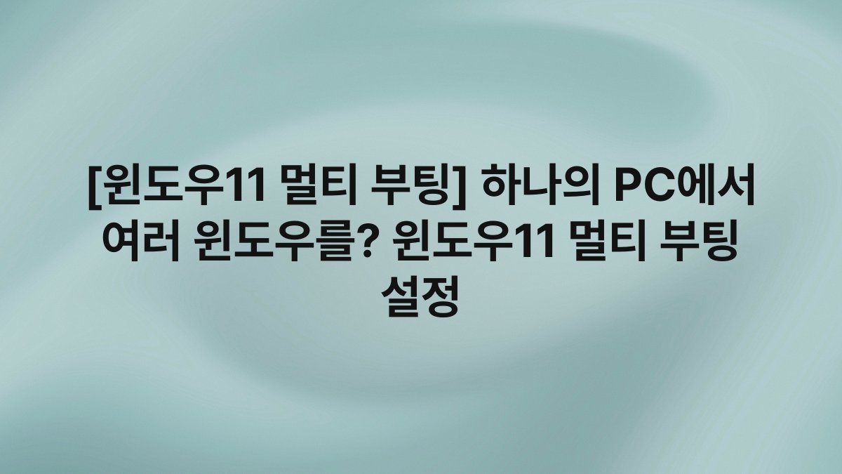 [윈도우11 멀티 부팅] 하나의 PC에서 여러 윈도우를? 윈도우11 멀티 부팅 설정