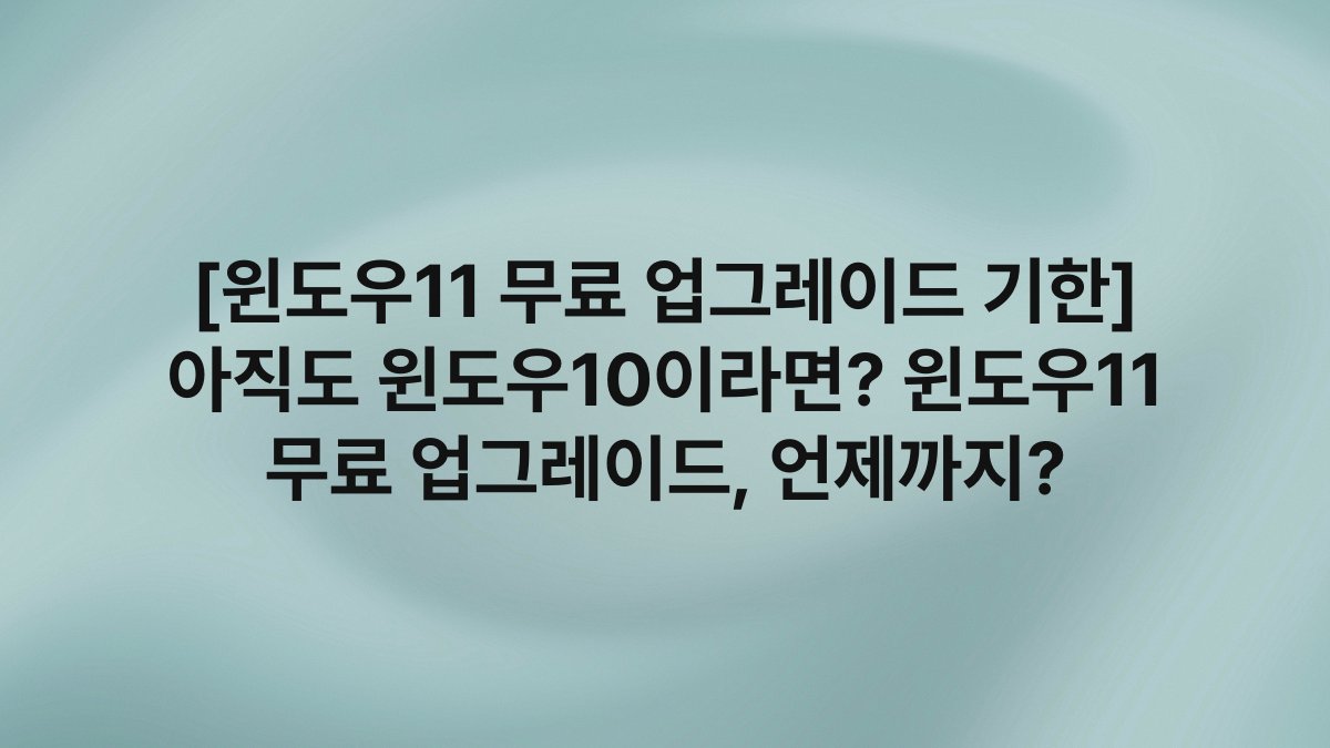 [윈도우11 무료 업그레이드 기한] 아직도 윈도우10이라면? 윈도우11 무료 업그레이드, 언제까지?