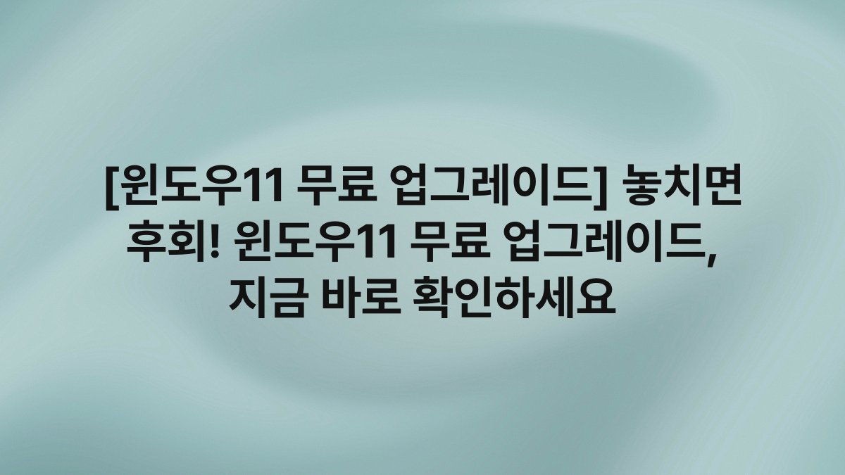 [윈도우11 무료 업그레이드] 놓치면 후회! 윈도우11 무료 업그레이드, 지금 바로 확인하세요