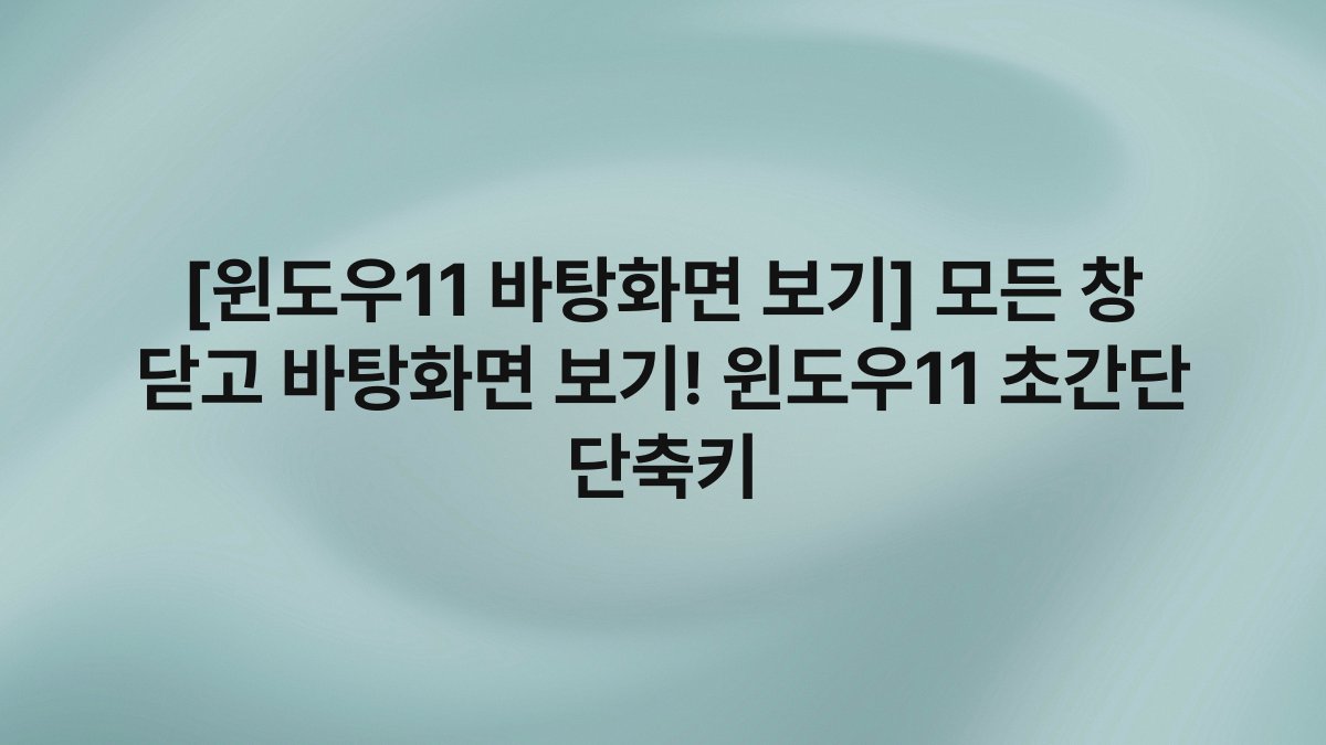 [윈도우11 바탕화면 보기] 모든 창 닫고 바탕화면 보기! 윈도우11 초간단 단축키