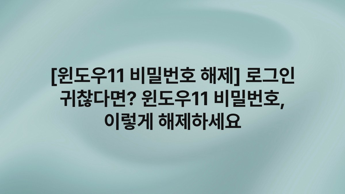[윈도우11 비밀번호 해제] 로그인 귀찮다면? 윈도우11 비밀번호, 이렇게 해제하세요