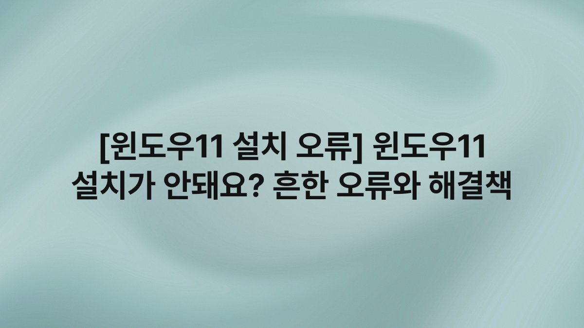 [윈도우11 설치 오류] 윈도우11 설치가 안돼요? 흔한 오류와 해결책