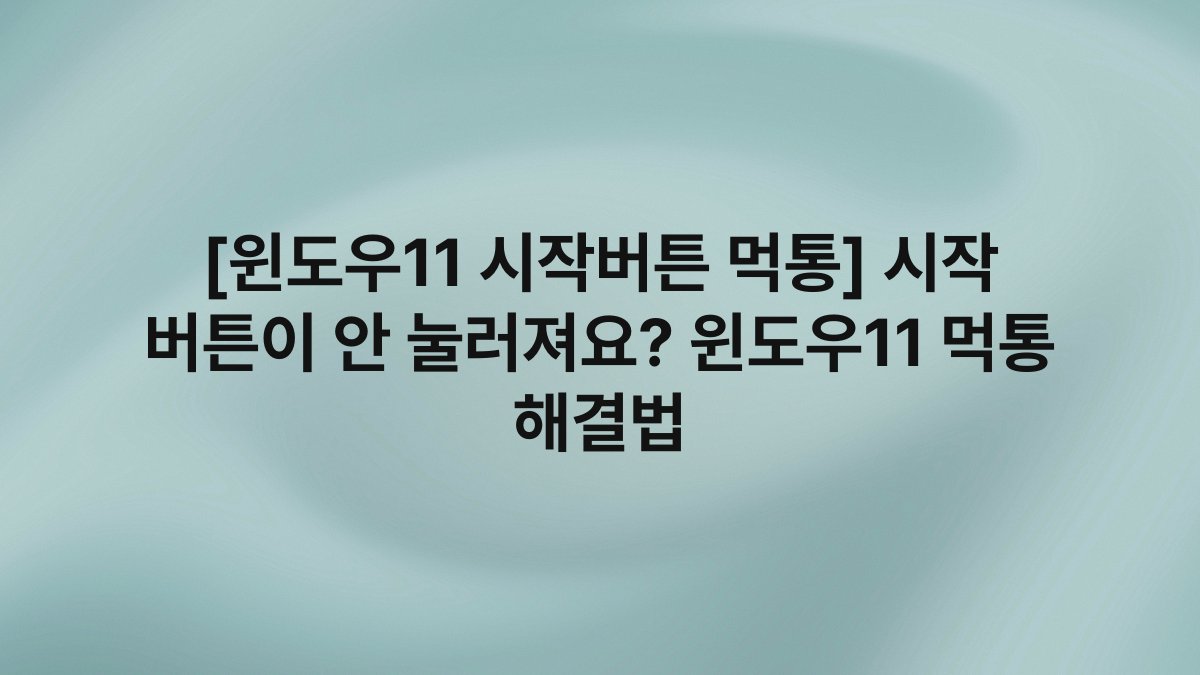 [윈도우11 시작버튼 먹통] 시작 버튼이 안 눌러져요? 윈도우11 먹통 해결법