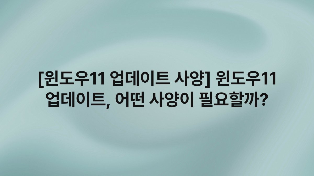 [윈도우11 업데이트 사양] 윈도우11 업데이트, 어떤 사양이 필요할까?