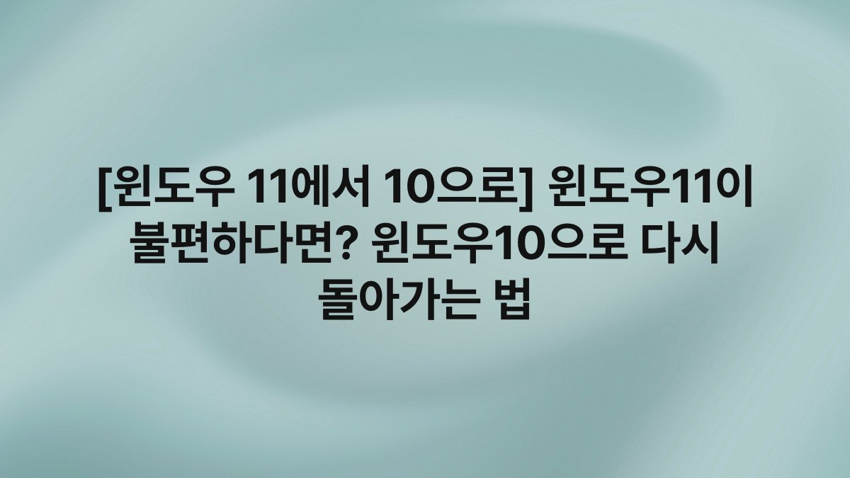[윈도우 11에서 10으로] 윈도우11이 불편하다면? 윈도우10으로 다시 돌아가는 법