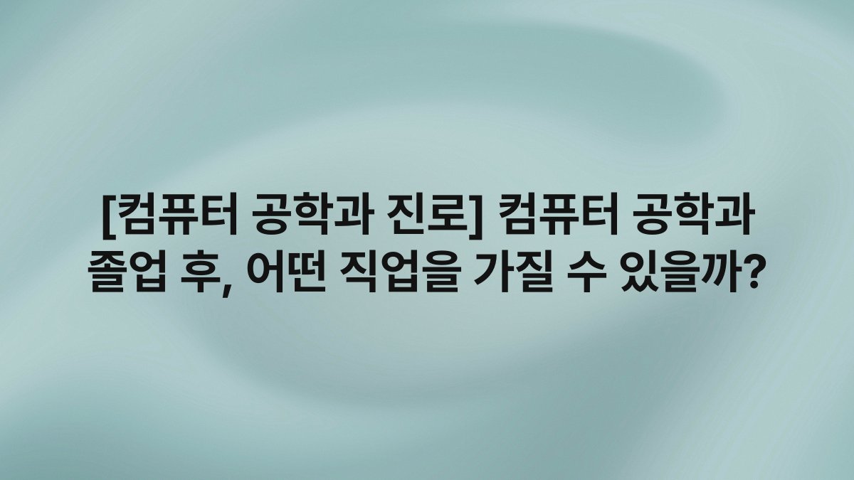 [컴퓨터 공학과 진로] 컴퓨터 공학과 졸업 후, 어떤 직업을 가질 수 있을까?