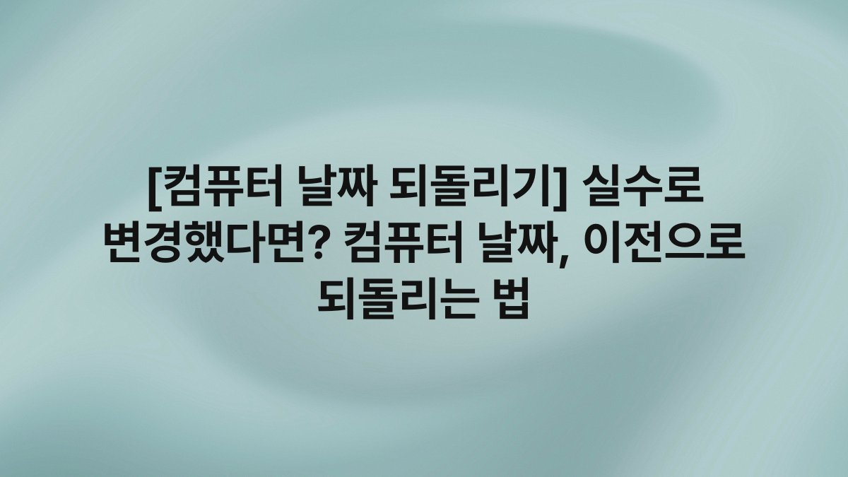 [컴퓨터 날짜 되돌리기] 실수로 변경했다면? 컴퓨터 날짜, 이전으로 되돌리는 법