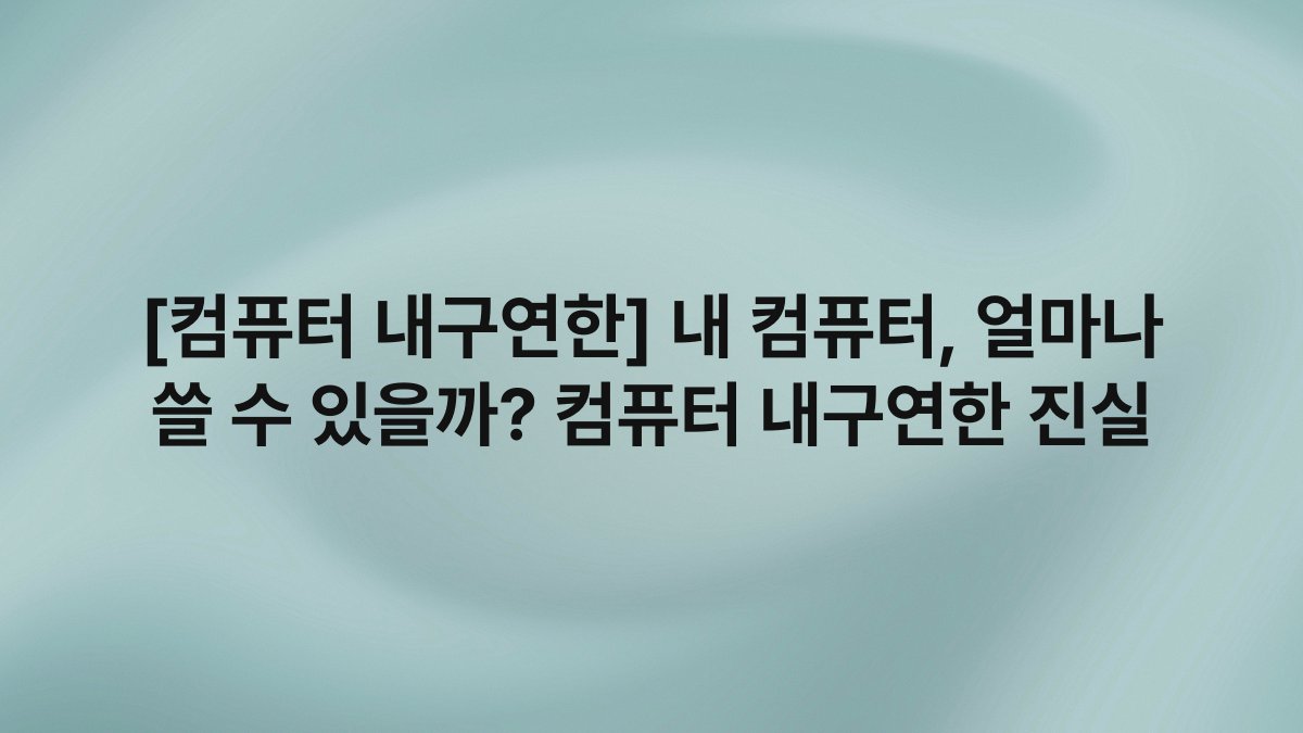 [컴퓨터 내구연한] 내 컴퓨터, 얼마나 쓸 수 있을까? 컴퓨터 내구연한 진실