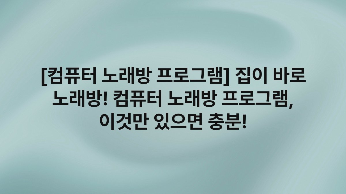 [컴퓨터 노래방 프로그램] 집이 바로 노래방! 컴퓨터 노래방 프로그램, 이것만 있으면 충분!