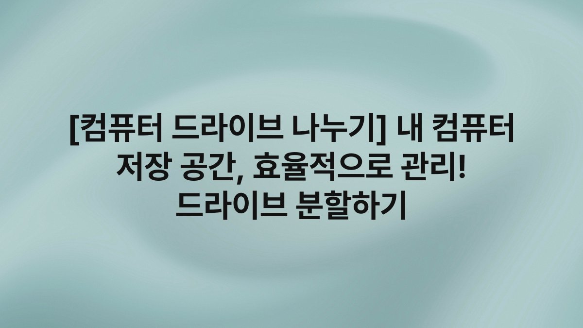 [컴퓨터 드라이브 나누기] 내 컴퓨터 저장 공간, 효율적으로 관리! 드라이브 분할하기