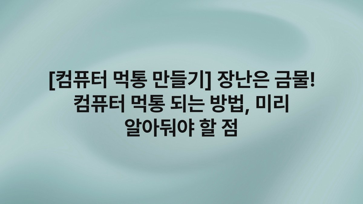 [컴퓨터 먹통 만들기] 장난은 금물! 컴퓨터 먹통 되는 방법, 미리 알아둬야 할 점