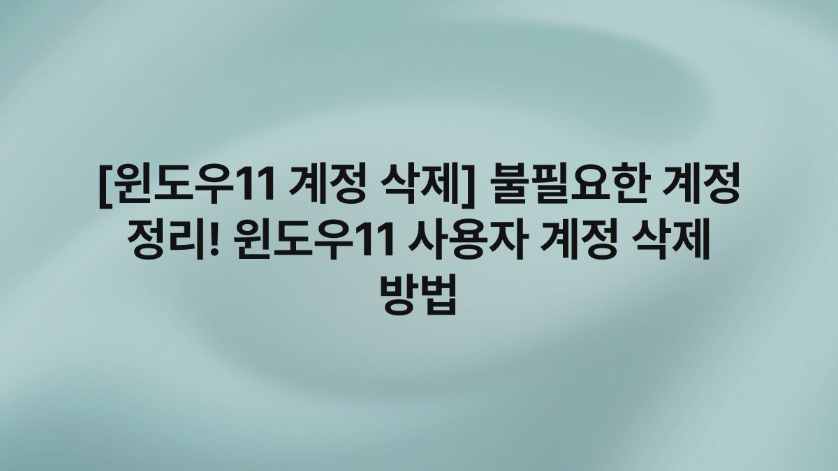 [윈도우11 계정 삭제] 불필요한 계정 정리! 윈도우11 사용자 계정 삭제 방법