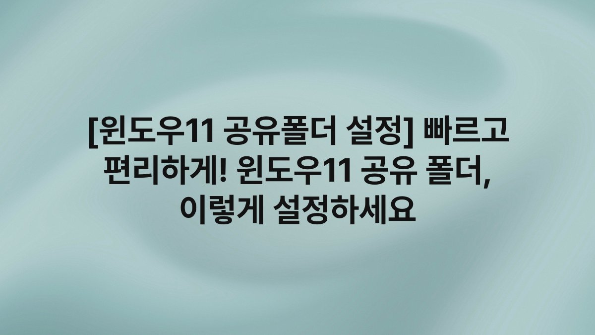 [윈도우11 공유폴더 설정] 빠르고 편리하게! 윈도우11 공유 폴더, 이렇게 설정하세요