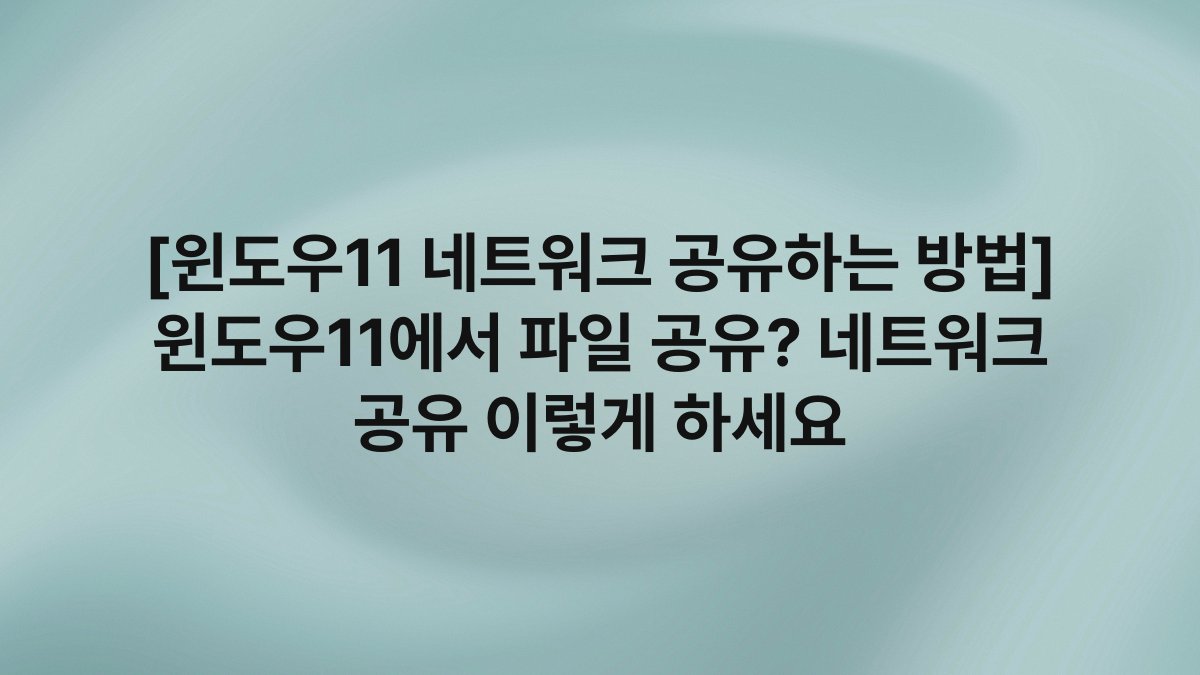 [윈도우11 네트워크 공유하는 방법] 윈도우11에서 파일 공유? 네트워크 공유 이렇게 하세요