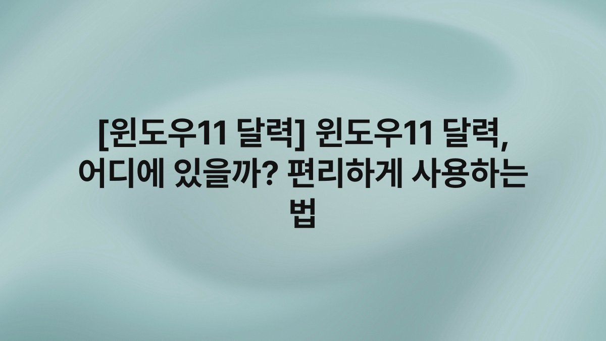 [윈도우11 달력] 윈도우11 달력, 어디에 있을까? 편리하게 사용하는 법