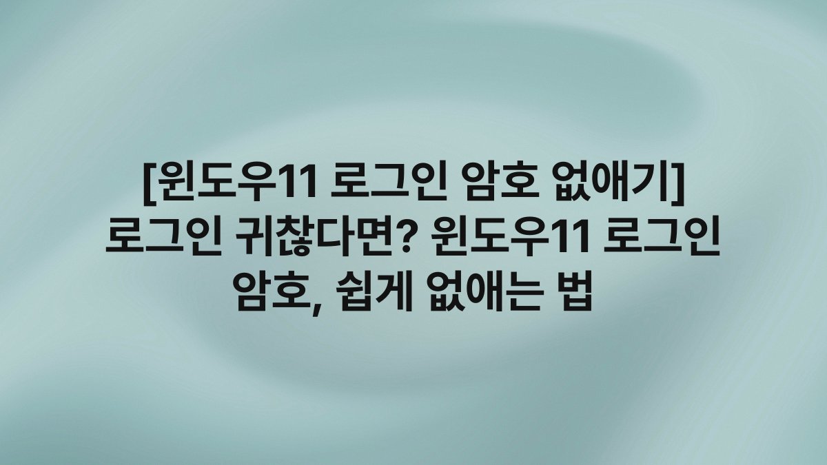 [윈도우11 로그인 암호 없애기] 로그인 귀찮다면? 윈도우11 로그인 암호, 쉽게 없애는 법