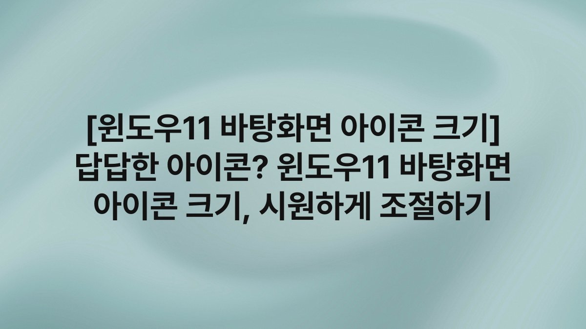 [윈도우11 바탕화면 아이콘 크기] 답답한 아이콘? 윈도우11 바탕화면 아이콘 크기, 시원하게 조절하기