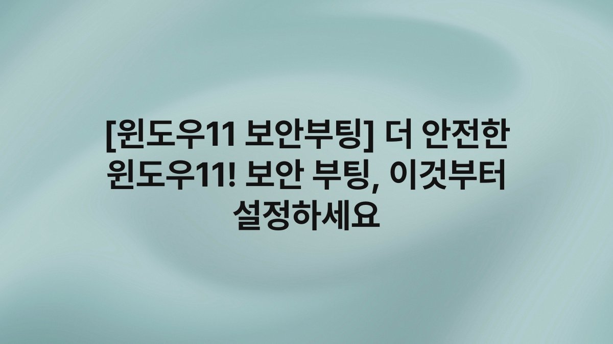 [윈도우11 보안부팅] 더 안전한 윈도우11! 보안 부팅, 이것부터 설정하세요