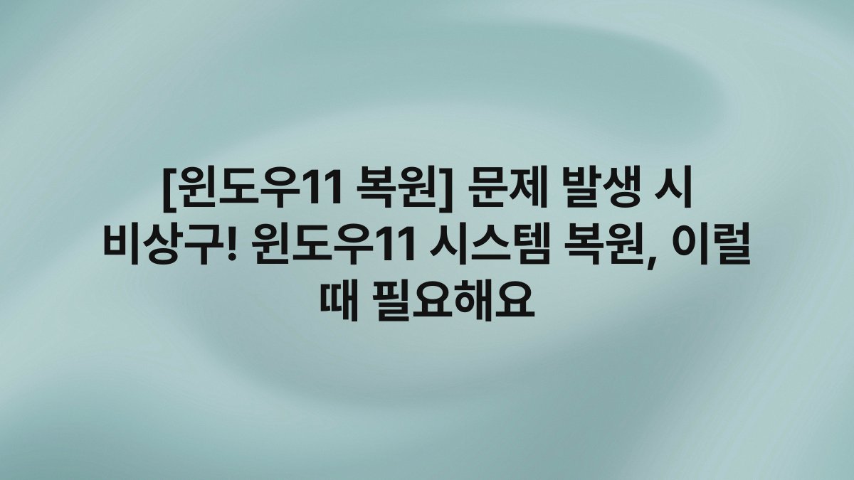 [윈도우11 복원] 문제 발생 시 비상구! 윈도우11 시스템 복원, 이럴 때 필요해요
