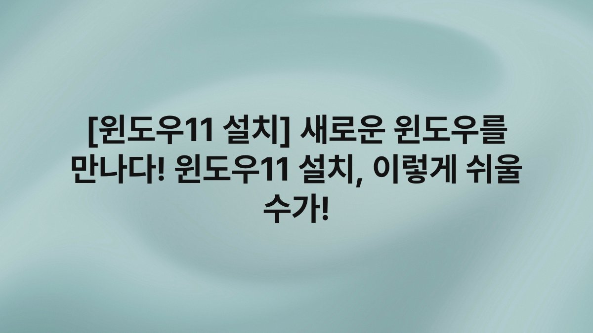 [윈도우11 설치] 새로운 윈도우를 만나다! 윈도우11 설치, 이렇게 쉬울 수가!