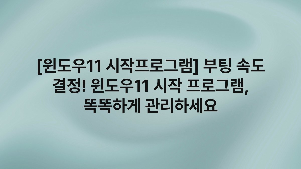[윈도우11 시작프로그램] 부팅 속도 결정! 윈도우11 시작 프로그램, 똑똑하게 관리하세요