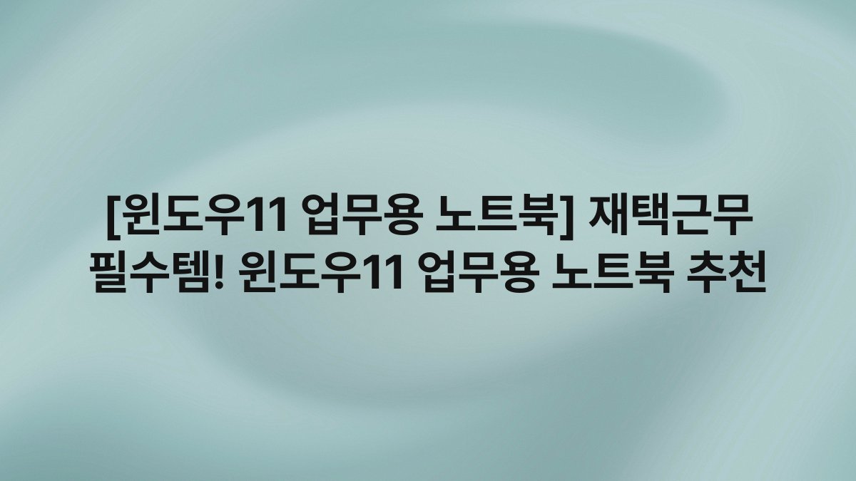 [윈도우11 업무용 노트북] 재택근무 필수템! 윈도우11 업무용 노트북 추천