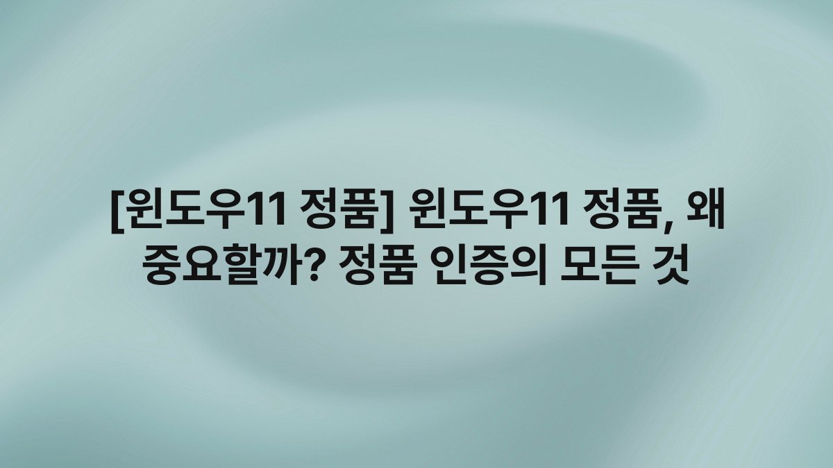[윈도우11 정품] 윈도우11 정품, 왜 중요할까? 정품 인증의 모든 것
