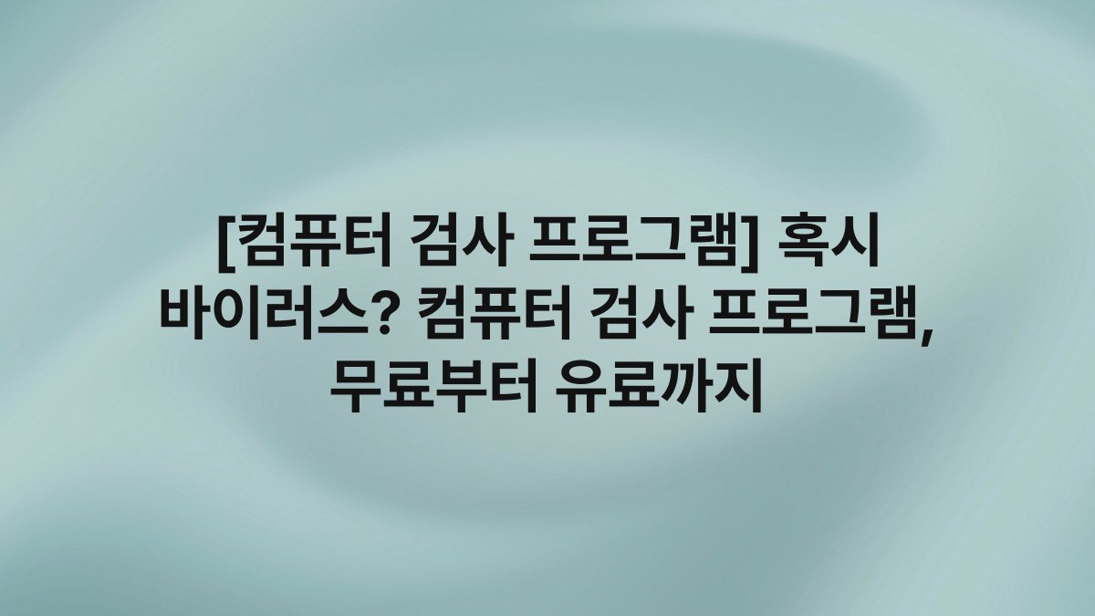 [컴퓨터 검사 프로그램] 혹시 바이러스? 컴퓨터 검사 프로그램, 무료부터 유료까지